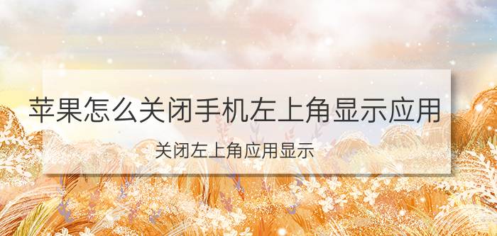 苹果怎么关闭手机左上角显示应用 关闭左上角应用显示